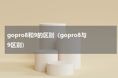 gopro8和9的区别（gopro8与9区别）