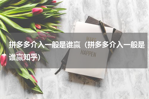 拼多多介入一般是谁赢（拼多多介入一般是谁赢知乎）