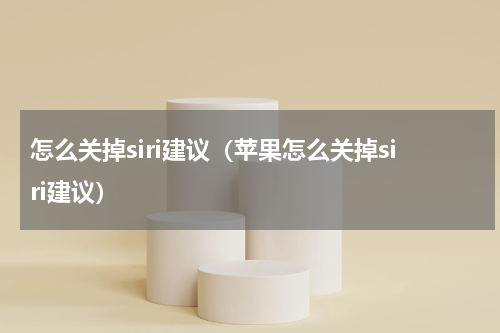 怎么关掉siri建议（苹果怎么关掉siri建议）
