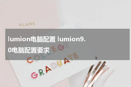 lumion电脑配置 lumion9.0电脑配置要求