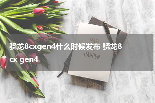 骁龙8cxgen4什么时候发布 骁龙8cx gen4