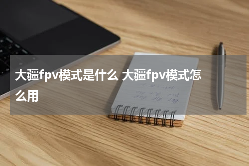 大疆fpv模式是什么 大疆fpv模式怎么用