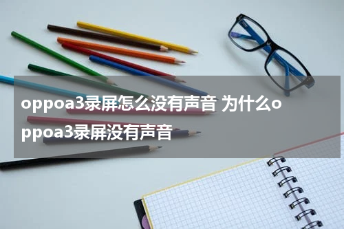 oppoa3录屏怎么没有声音 为什么oppoa3录屏没有声音