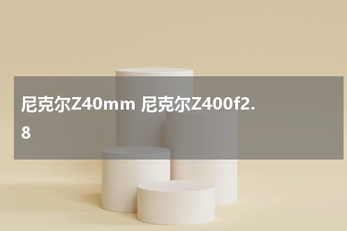 尼克尔Z40mm 尼克尔Z400f2.8