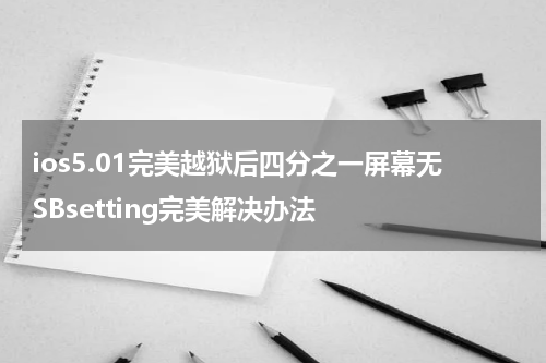 ios5.01完美越狱后四分之一屏幕无SBsetting完美解决办法