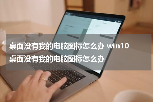 桌面没有我的电脑图标怎么办 win10桌面没有我的电脑图标怎么办