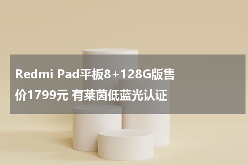 Redmi Pad平板8+128G版售价1799元 有莱茵低蓝光认证