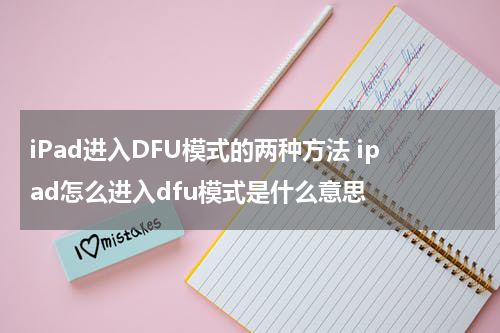 iPad进入DFU模式的两种方法 ipad怎么进入dfu模式是什么意思