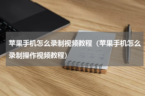 苹果手机怎么录制视频教程(苹果手机怎么录制操作视频教程)