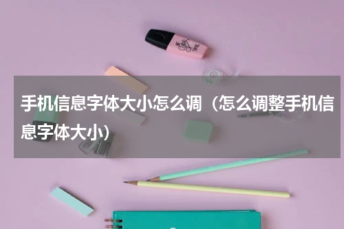 手机信息字体大小怎么调（怎么调整手机信息字体大小）
