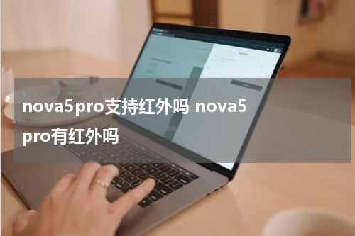 nova5pro支持红外吗 nova5pro有红外吗