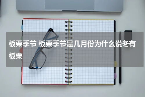 板栗季节 板栗季节是几月份为什么说冬有板栗