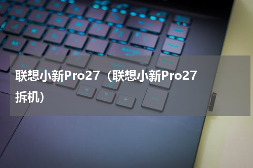 联想小新Pro27（联想小新Pro27拆机）