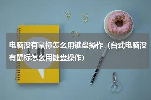 电脑没有鼠标怎么用键盘操作（台式电脑没有鼠标怎么用键盘操作）