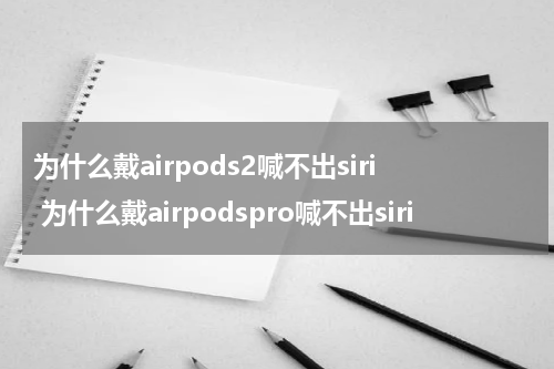 为什么戴airpods2喊不出siri 为什么戴airpodspro喊不出siri