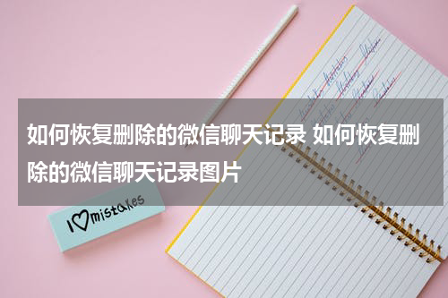 如何恢复删除的微信聊天记录 如何恢复删除的微信聊天记录图片