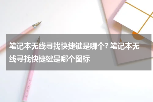 笔记本无线寻找快捷键是哪个? 笔记本无线寻找快捷键是哪个图标