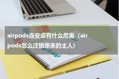 airpods连安卓有什么危害（airpods怎么注销原来的主人）