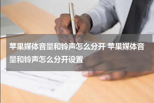 苹果媒体音量和铃声怎么分开 苹果媒体音量和铃声怎么分开设置