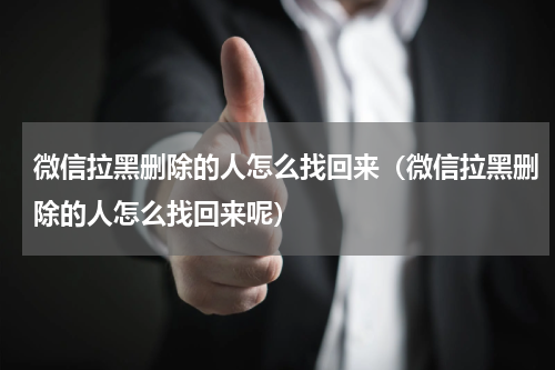 微信拉黑删除的人怎么找回来（微信拉黑删除的人怎么找回来呢）