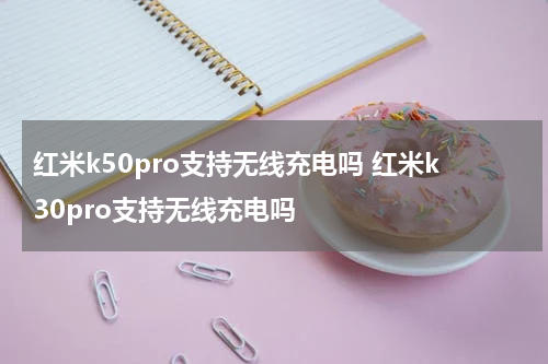 红米k50pro支持无线充电吗 红米k30pro支持无线充电吗