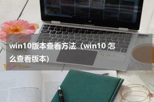 win10版本查看方法（win10 怎么查看版本）