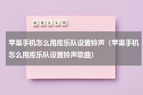 苹果手机怎么用库乐队设置铃声（苹果手机怎么用库乐队设置铃声歌曲）