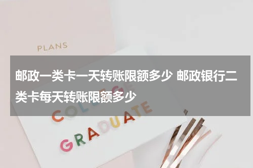 邮政一类卡一天转账限额多少 邮政银行二类卡每天转账限额多少