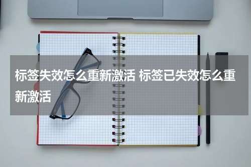 标签失效怎么重新激活 标签已失效怎么重新激活
