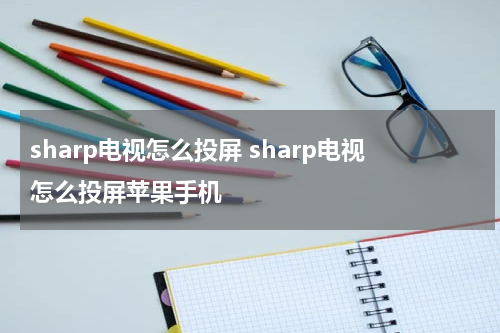 sharp电视怎么投屏 sharp电视怎么投屏苹果手机