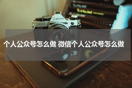 个人公众号怎么做 微信个人公众号怎么做