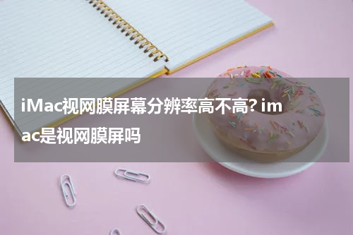 iMac视网膜屏幕分辨率高不高? imac是视网膜屏吗