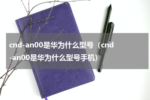 cnd-an00是华为什么型号(cnd-an00是华为什么型号手机)