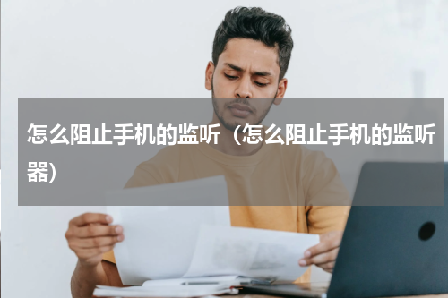 怎么阻止手机的监听（怎么阻止手机的监听器）