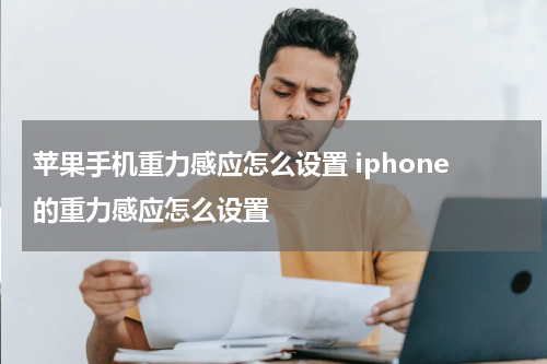 苹果手机重力感应怎么设置 iphone的重力感应怎么设置