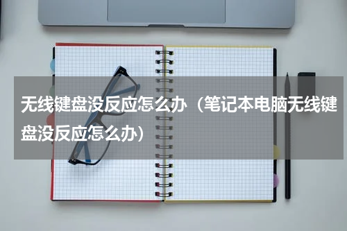 无线键盘没反应怎么办（笔记本电脑无线键盘没反应怎么办）