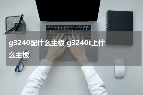 g3240配什么主板 g3240t上什么主板