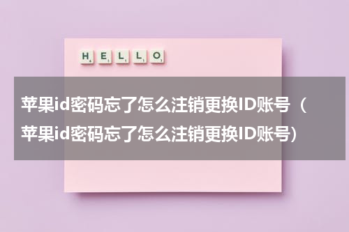 苹果id密码忘了怎么注销更换ID账号（苹果id密码忘了怎么注销更换ID账号）