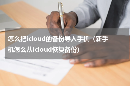 怎么把icloud的备份导入手机（新手机怎么从icloud恢复备份）