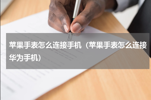 苹果手表怎么连接手机（苹果手表怎么连接华为手机）