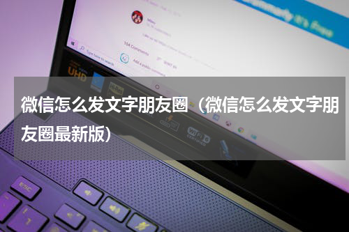 微信怎么发文字朋友圈（微信怎么发文字朋友圈最新版）