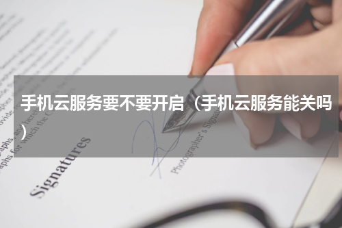 手机云服务要不要开启(手机云服务能关吗)