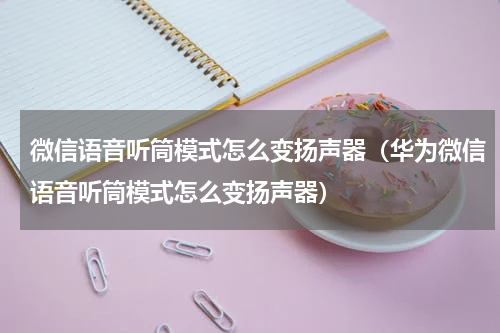 微信语音听筒模式怎么变扬声器(华为微信语音听筒模式怎么变扬声器)