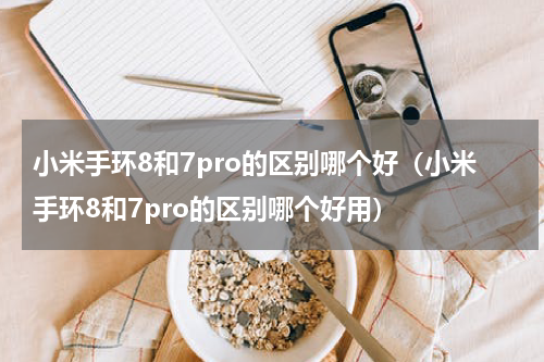 小米手环8和7pro的区别哪个好（小米手环8和7pro的区别哪个好用）