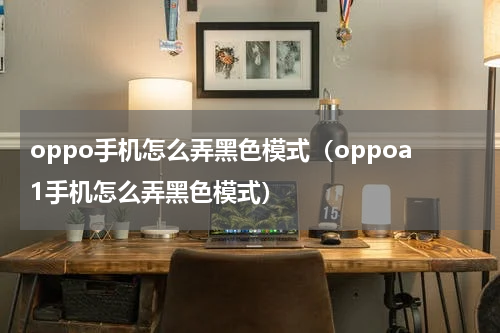 oppo手机怎么弄黑色模式（oppoa1手机怎么弄黑色模式）