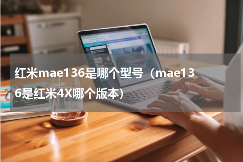 红米mae136是哪个型号（mae136是红米4X哪个版本）