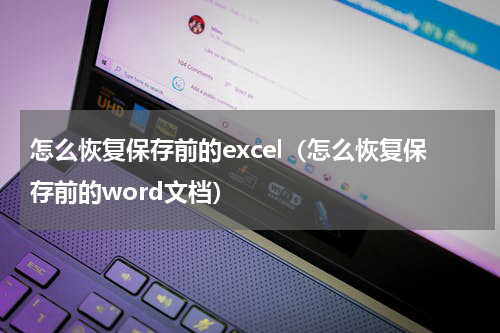 怎么恢复保存前的excel（怎么恢复保存前的word文档）