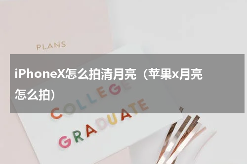 iPhoneX怎么拍清月亮（苹果x月亮怎么拍）