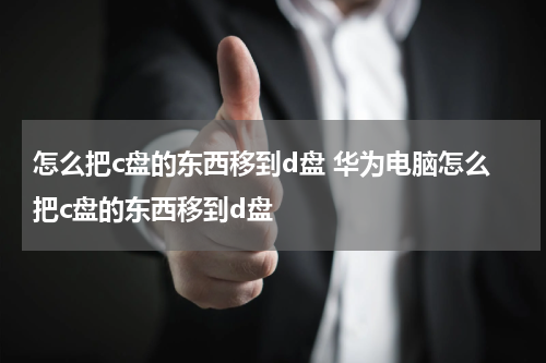 怎么把c盘的东西移到d盘 华为电脑怎么把c盘的东西移到d盘