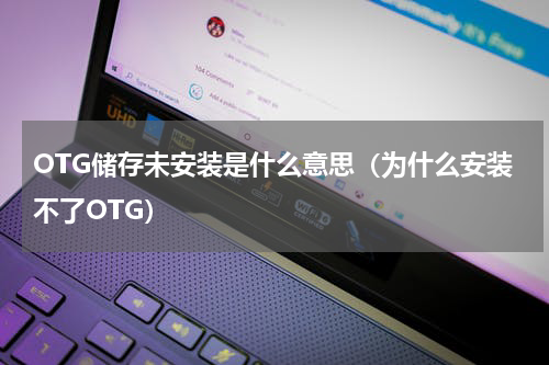 OTG储存未安装是什么意思（为什么安装不了OTG）